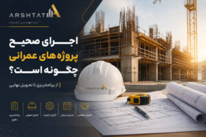 اجرای صحیح پروژه‌های عمرانی چگونه است؟ از برنامه‌ ریزی تا تحویل نهایی